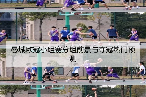 曼城欧冠小组赛分组前景与夺冠热门预测