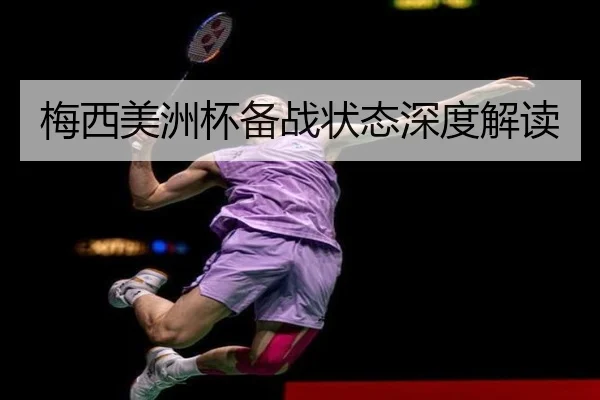 梅西美洲杯备战状态深度解读（Kaiyun）